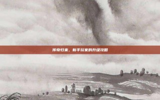 传奇归来，新手玩家的升级攻略