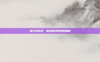 赛尔号依依，探索精灵世界的奥秘