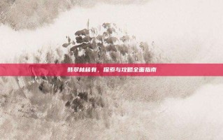 翡翠林稀有，探索与攻略全面指南