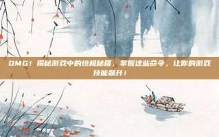 OMG！揭秘游戏中的终极秘籍，掌握这些命令，让你的游戏技能飙升！