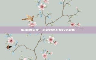 QQ炫舞贝壳，游戏攻略与技巧全解析