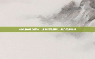 新水浒Q传玫瑰卡，全新玩法解锁，助力角色进阶