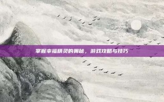 掌握幸福精灵的奥秘，游戏攻略与技巧
