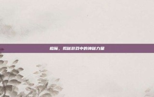 橙魔，揭秘游戏中的神秘力量
