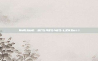 从辅助到自毁，游戏世界里没有捷径-七星辅助666