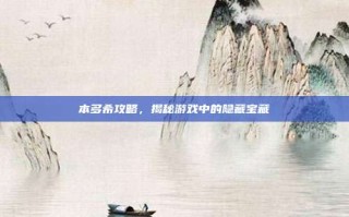 本多希攻略，揭秘游戏中的隐藏宝藏