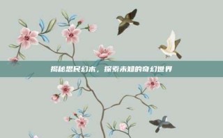 揭秘思民幻木，探索未知的奇幻世界