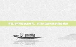 掌握九阴真经寒冰真气，游戏内终极技能的深度解析