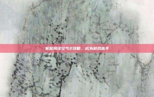 掌握阅读空气2攻略，成为游戏高手