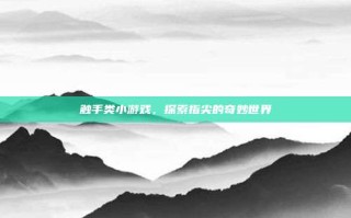 触手类小游戏，探索指尖的奇妙世界