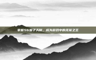 掌握S6猴子天赋，成为游戏中的无冕之王