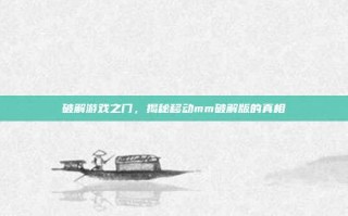 破解游戏之门，揭秘移动mm破解版的真相