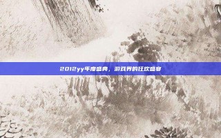 2012yy年度盛典，游戏界的狂欢盛宴