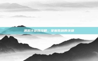 清宫计游戏攻略，掌握胜利的关键