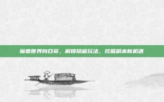 魔兽世界向日葵，解锁隐藏玩法，挖掘副本新机遇