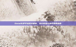 Dota1长矛手出装全解析，核心收益与高阶策略指南