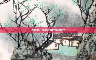 无盐者，探索未知的奇幻世界