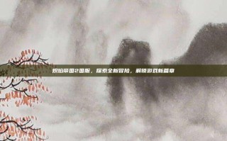 炽焰帝国2国服，探索全新冒险，解锁游戏新篇章