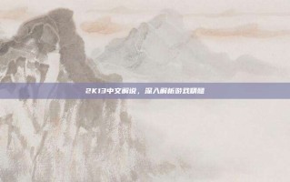 2K13中文解说，深入解析游戏精髓