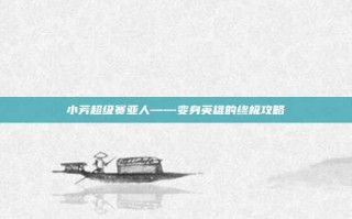 小芳超级赛亚人——变身英雄的终极攻略