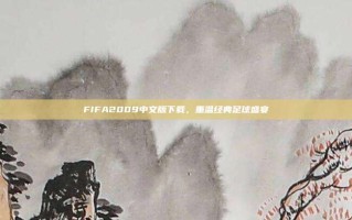 FIFA2009中文版下载，重温经典足球盛宴