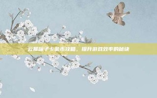 云幂罐子卡金币攻略，提升游戏效率的秘诀