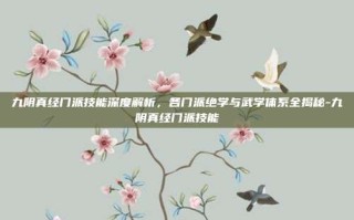 九阴真经门派技能深度解析，各门派绝学与武学体系全揭秘-九阴真经门派技能