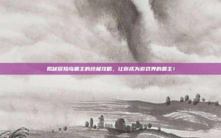 揭秘冒险岛霸主的终极攻略，让你成为游戏界的霸主！