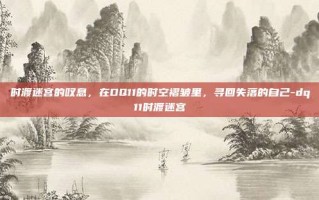 时渡迷宫的叹息，在DQ11的时空褶皱里，寻回失落的自己-dq11时渡迷宫