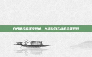 克劳德技能深度解析，从定位到实战的全面拆解