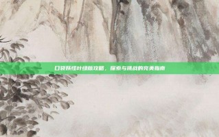 口袋妖怪叶绿版攻略，探索与挑战的完美指南
