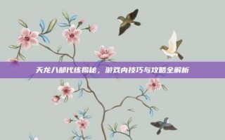 天龙八部代练揭秘，游戏内技巧与攻略全解析