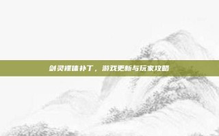 剑灵裸体补丁，游戏更新与玩家攻略