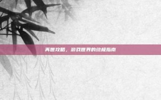 再世攻略，游戏世界的终极指南