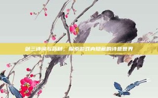 剑三诗词与药材，探索游戏内隐藏的诗意世界