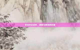 卧龙吟会谈将，策略与智慧的较量
