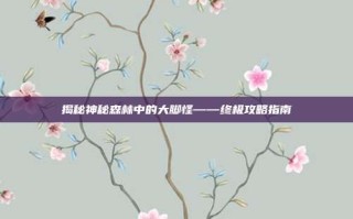 揭秘神秘森林中的大脚怪——终极攻略指南