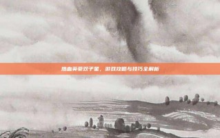 热血英豪双子星，游戏攻略与技巧全解析
