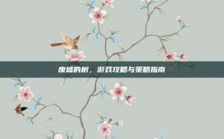 废墟的树，游戏攻略与策略指南