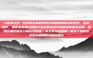 九阴真经是一款深受玩家喜爱的武侠题材角色扮演游戏。在游戏中，刷邪是指通过各种方法获取游戏中的稀有物品或资源，以提升角色的实力和游戏体验。本文将为您提供一些关于如何在游戏中刷邪的攻略和建议