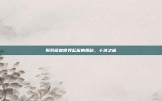 探索魔兽世界私服的奥秘，十城之旅