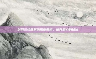 剑网三经脉系统深度解析，提升战力的秘诀