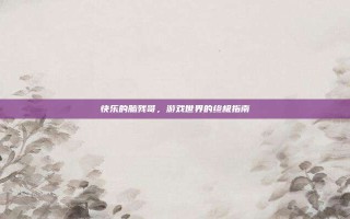 快乐的脑残哥，游戏世界的终极指南