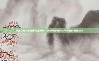 火炬之光2主线任务全解析，从前期探索到高阶挑战的路线指南