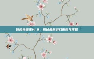 冒险岛霸主14.8，揭秘最新游戏更新与攻略
