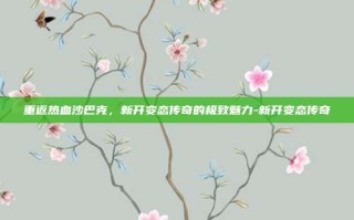 重返热血沙巴克，新开变态传奇的极致魅力-新开变态传奇
