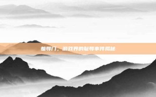 羞辱门，游戏界的耻辱事件揭秘