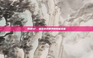 网通SF，探索游戏世界的隐藏宝藏