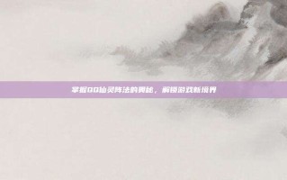 掌握QQ仙灵阵法的奥秘，解锁游戏新境界