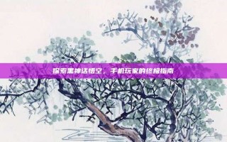 探索黑神话悟空，手机玩家的终极指南